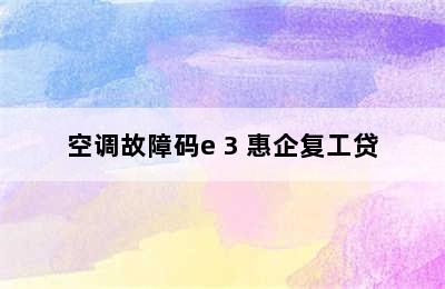 空调故障码e 3 惠企复工贷